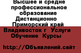 Высшее и средне профессиональное образование. Дистанционно. - Приморский край, Владивосток г. Услуги » Обучение. Курсы   